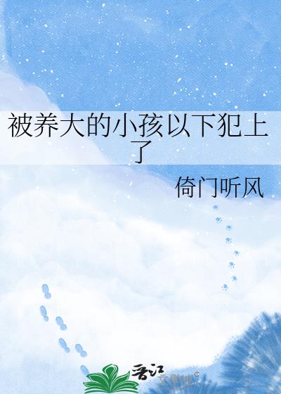 被养大的小孩以下犯上了