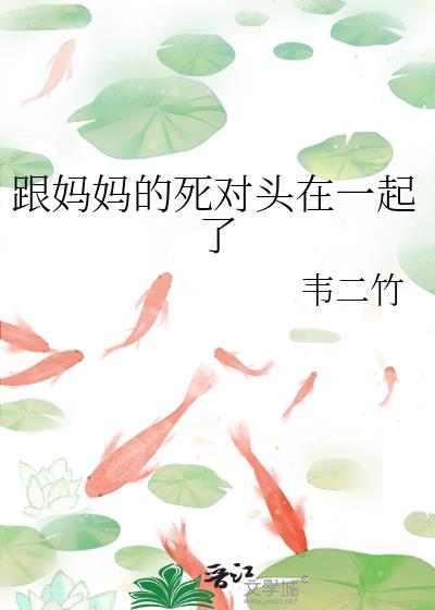 跟妈妈的死对头在一起了