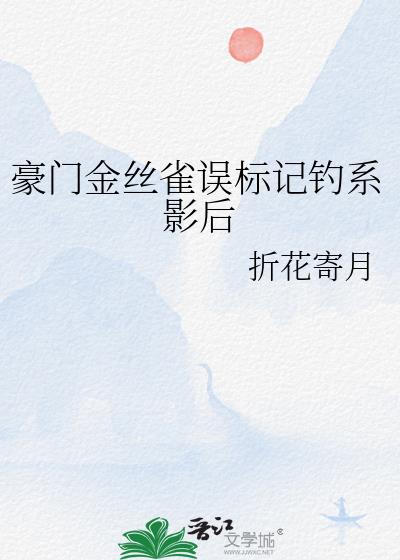 豪门金丝雀误标记钓系影后