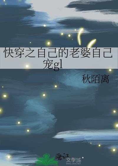 快穿之自己的老婆自己宠gl