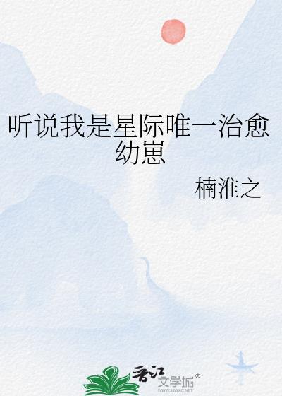 听说我是星际唯一治愈幼崽