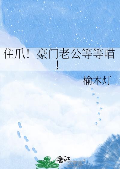 住爪!豪门老公等等喵!