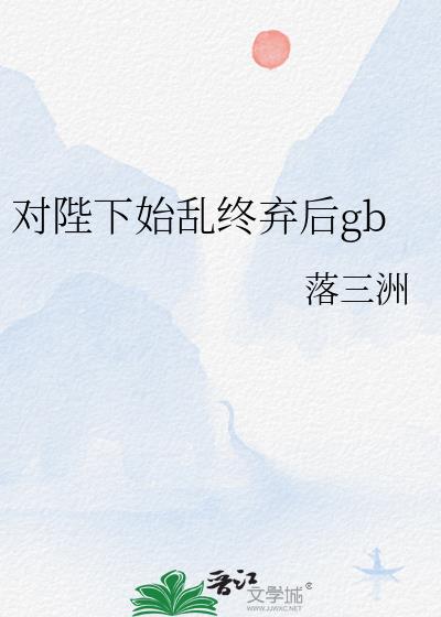 对陛下始乱终弃后gb