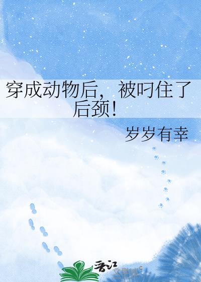 穿成动物后,被叼住了后颈!