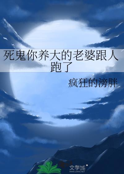 死鬼你养大的老婆跟人跑了